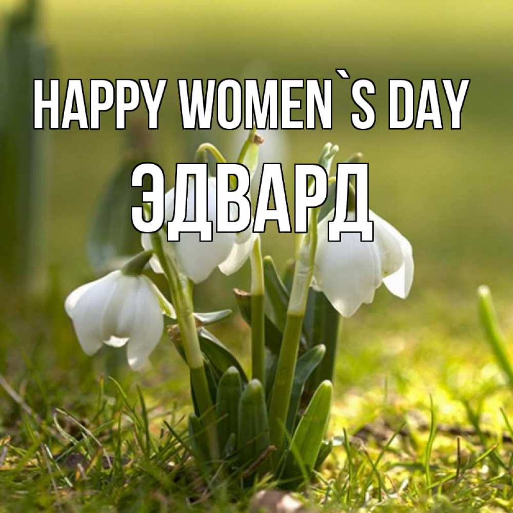 Greetings card с именем, Эдвард happy women`s day ранние цветы 2 Greetings with text for free download 